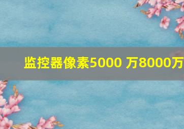 监控器像素5000 万8000万